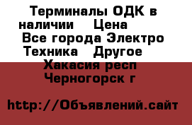 Терминалы ОДК в наличии. › Цена ­ 999 - Все города Электро-Техника » Другое   . Хакасия респ.,Черногорск г.